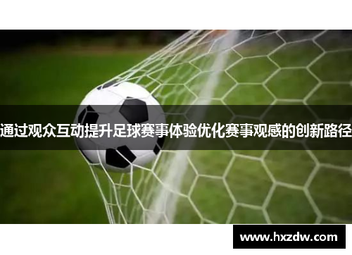 通过观众互动提升足球赛事体验优化赛事观感的创新路径
