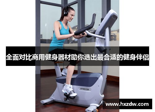 全面对比商用健身器材助你选出最合适的健身伴侣