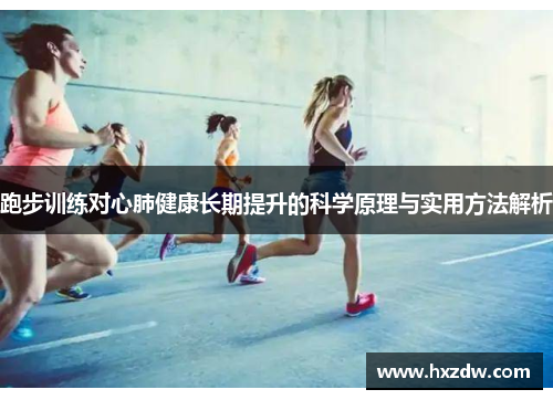 跑步训练对心肺健康长期提升的科学原理与实用方法解析