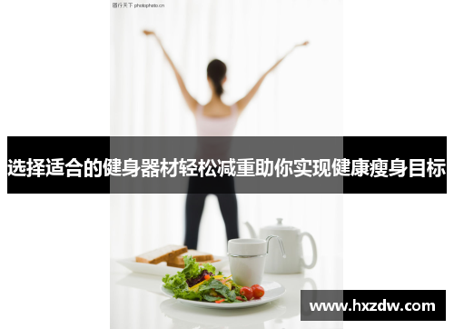 选择适合的健身器材轻松减重助你实现健康瘦身目标